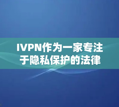 IVPN作为一家专注于隐私保护的法律合规平台，其隐私功能主要涵盖了数据收集、使用、存储和共享的各个方面。以下是IVPN在隐私功能方面的详细分析