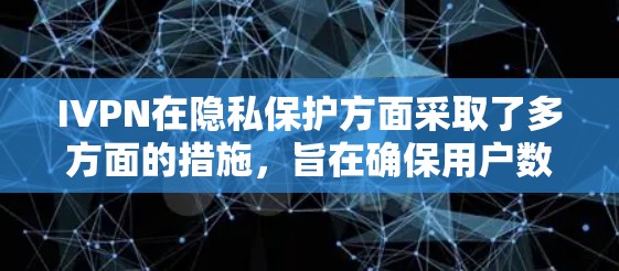 IVPN在隐私保护方面采取了多方面的措施,旨在确保用户数据的安全和隐私。以下是对IVPN隐私保护分析的总结 IVPN在隐私保护方面采取了多方面的措施,旨在确保用户数据的安全和隐私。以下是对IVPN隐私保护分析的总结