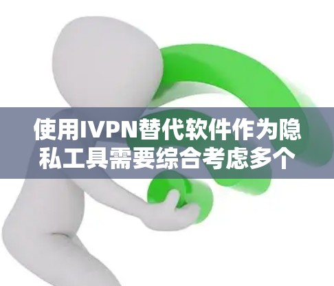 使用IVPN替代软件作为隐私工具需要综合考虑多个因素，包括技术、安全性、灵活性、用户支持、隐私政策以及自身的需求和预算。以下是一步步的建议