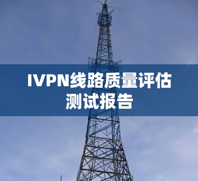 IVPN线路质量评估测试报告