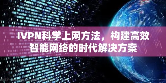 IVPN科学上网方法,构建高效智能网络的时代解决方案 IVPN科学上网方法,构建高效智能网络的时代解决方案