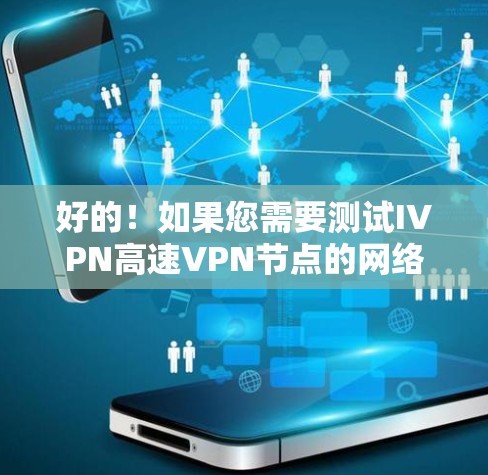 好的!如果您需要测试IVPN高速VPN节点的网络连接,可以按照以下步骤操作