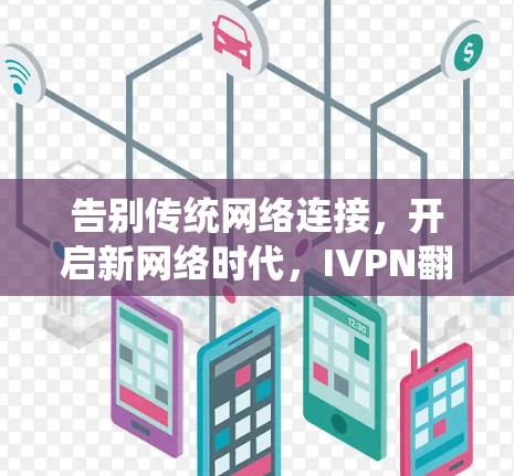 告别传统网络连接,开启新网络时代,IVPN翻墙软件与梯子工具的完美组合
