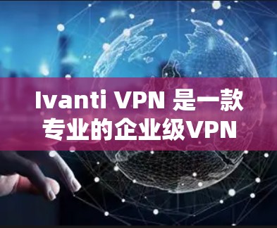 Ivanti VPN 是一款专业的企业级VPN解决方案,提供强大的加密能力、高度的安全性和灵活的配置选项。如果你正在寻找企业级的VPN替代方案,以下几种选项可以考虑