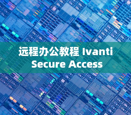 远程办公教程 Ivanti Secure Access