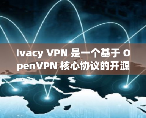 Ivacy VPN 是一个基于 OpenVPN 核心协议的开源 VPN 应用程序,旨在提供一个易于使用的、开放的VPN服务。以下是详细的步骤 guide,帮助您下载并使用 Ivacy VPN