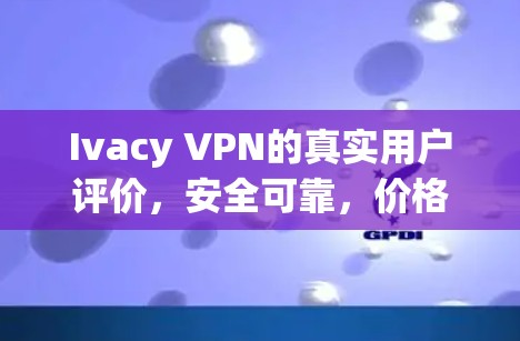 Ivacy VPN的真实用户评价,安全可靠,价格合理,值得推荐!