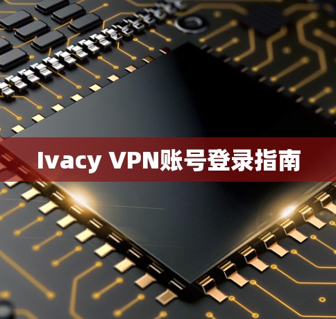 Ivacy VPN账号登录指南