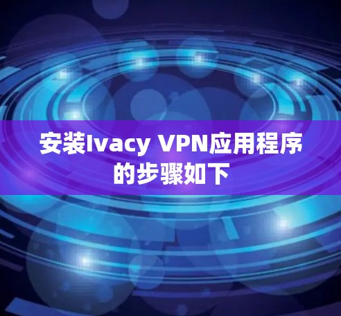安装Ivacy VPN应用程序的步骤如下