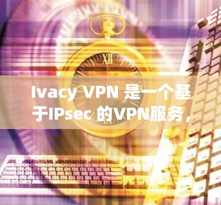 Ivacy VPN 是一个基于IPsec 的VPN服务,提供加密连接和端口选择,适合需要隐私和安全的用户。以下是关于 Ivacy VPN 的一些关键信息和注意事项