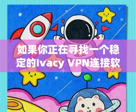 如果你正在寻找一个稳定的Ivacy VPN连接软件,以下是一些推荐