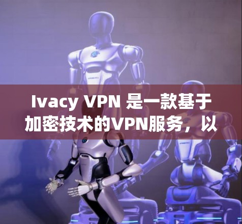 Ivacy VPN 是一款基于加密技术的VPN服务,以其强大的安全性、流畅的体验和灵活的配置功能而闻名。以下是关于Ivacy VPN 的一些关键点,帮助您全面了解其稳定性和体验