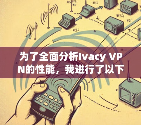 为了全面分析Ivacy VPN的性能,我进行了以下步骤的评估