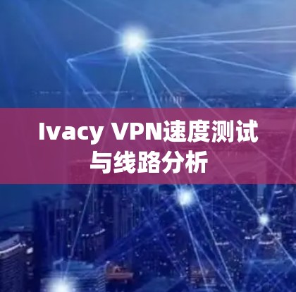 Ivacy VPN速度测试与线路分析