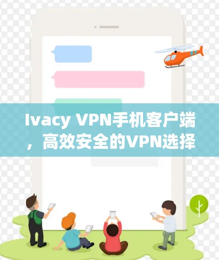 Ivacy VPN手机客户端，高效安全的VPN选择