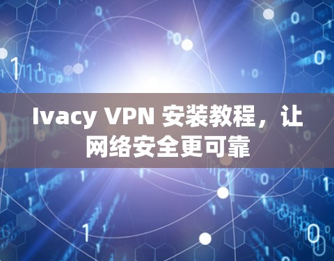 Ivacy VPN 安装教程，让网络安全更可靠