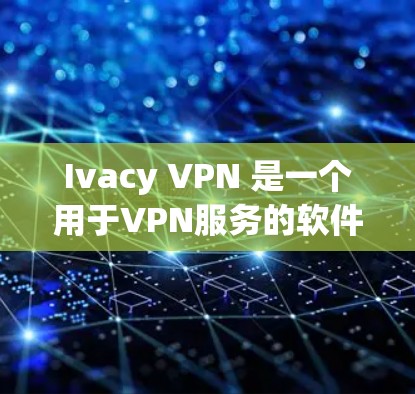 Ivacy VPN 是一个用于VPN服务的软件,旨在提供安全的网络连接。以下是使用 Ivacy VPN 的步骤指南