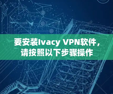 要安装Ivacy VPN软件，请按照以下步骤操作