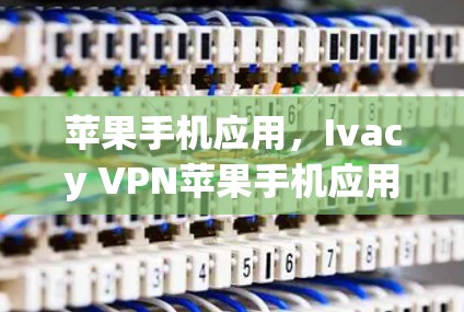 苹果手机应用,Ivacy VPN苹果手机应用