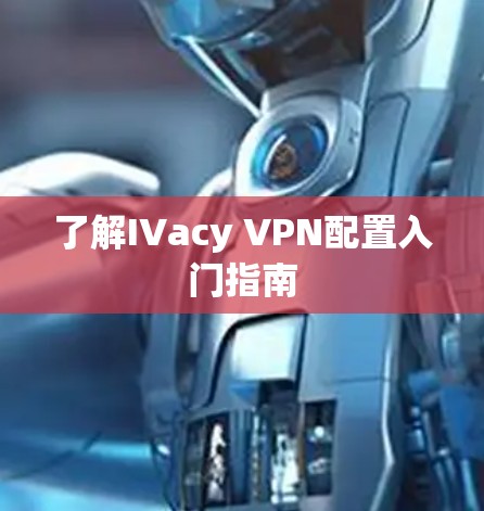 了解IVacy VPN配置入门指南