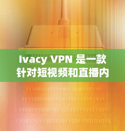Ivacy VPN 是一款针对短视频和直播内容过滤的网络VPN工具。以下是一些详细的配置方法,帮助您使用 Ivacy VPN