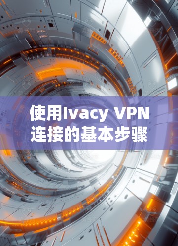 使用Ivacy VPN连接的基本步骤如下