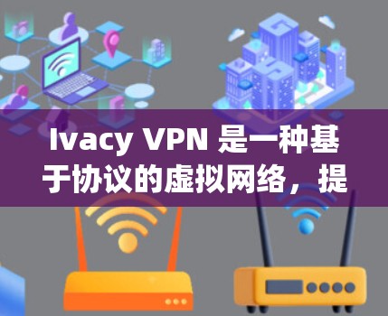 Ivacy VPN 是一种基于协议的虚拟网络,提供安全的VPN连接。以下是使用 Ivacy VPN 连接的步骤