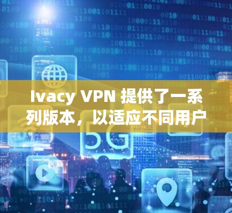 Ivacy VPN 提供了一系列版本,以适应不同用户的需求。最新的版本是 Ivacy VPN 2.5,发布于 223 年 7 月。以下是关于 Ivacy VPN 2.5 的详细信息
