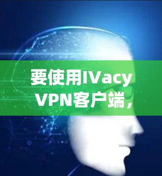 要使用IVacy VPN客户端，按照以下步骤进行