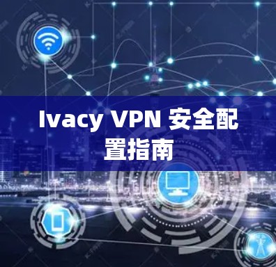 Ivacy VPN 安全配置指南