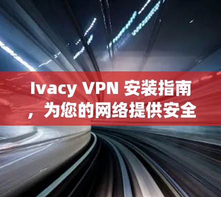 Ivacy VPN 安装指南，为您的网络提供安全的网络隔离解决方案
