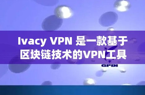 Ivacy VPN 是一款基于区块链技术的VPN工具,旨在提供稳定、可靠的网络连接。以下是关于 Ivacy VPN 的关键点,帮助您更好地理解其稳定性和优势