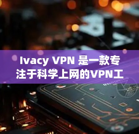 Ivacy VPN 是一款专注于科学上网的VPN工具,旨在为研究人员、科学家和需要在特定环境中进行实时通信和共享数据的用户提供安全的网络环境。以下是使用 Ivacy VPN 的基本步骤和注意事项