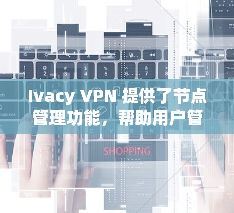 Ivacy VPN 提供了节点管理功能,帮助用户管理私有网络中的节点,确保数据安全和访问控制。以下是详细的步骤指南