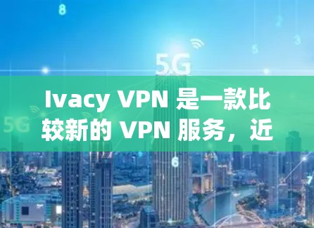 Ivacy VPN 是一款比较新的 VPN 服务，近年来在海外使用逐渐受到关注。以下是对 Ivacy VPN 在海外使用的线路体验分析