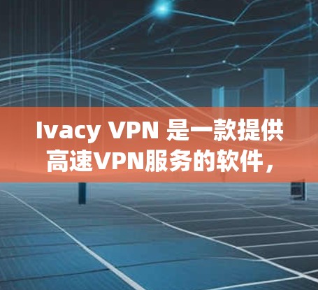 Ivacy VPN 是一款提供高速VPN服务的软件,支持多种协议,包括VPN、流媒体、电子商务等。以下是关于 Ivacy VPN 的详细信息和下载步骤