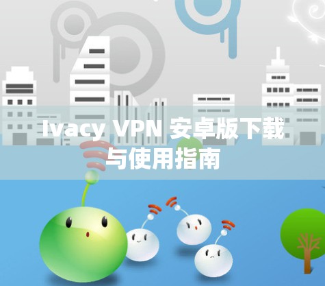 Ivacy VPN 安卓版下载与使用指南