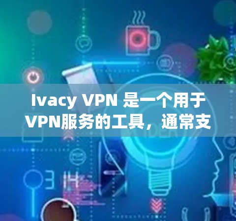 Ivacy VPN 是一个用于VPN服务的工具，通常支持多种VPN类型，包括视频、直播、游戏等。以下是下载 Ivacy VPN 官方客户端的步骤