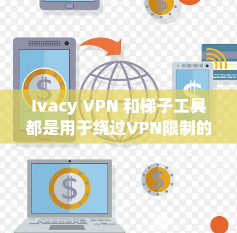 Ivacy VPN 和梯子工具都是用于绕过VPN限制的工具,可以帮助用户访问非VPN内容或资源。以下是关于这两个工具的详细说明