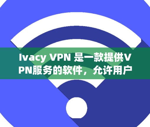 Ivacy VPN 是一款提供VPN服务的软件,允许用户访问互联网。以下是关于如何下载 Ivacy VPN 的步骤说明