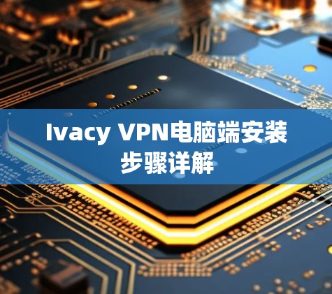 Ivacy VPN电脑端安装步骤详解