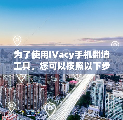 为了使用IVacy手机翻墙工具,您可以按照以下步骤操作