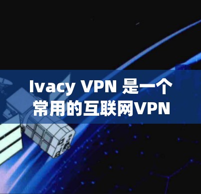 Ivacy VPN 是一个常用的互联网VPN工具,支持多种协议,适合在手机和电脑上使用。以下是关于 Ivacy VPN 的安卓版本和手机版本的详细信息