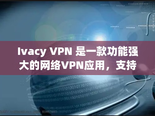 Ivacy VPN 是一款功能强大的网络VPN应用,支持 Android 和 Windows 系统。以下是安装 Ivacy VPN 的安卓版的详细教程
