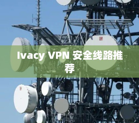 Ivacy VPN 安全线路推荐
