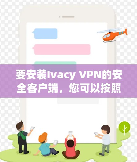 要安装Ivacy VPN的安全客户端,您可以按照以下步骤进行操作