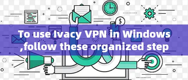 To use Ivacy VPN in Windows,follow these organized steps: