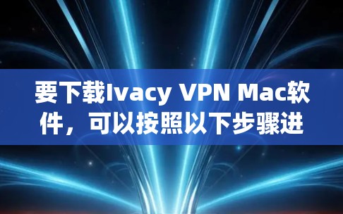 要下载Ivacy VPN Mac软件，可以按照以下步骤进行