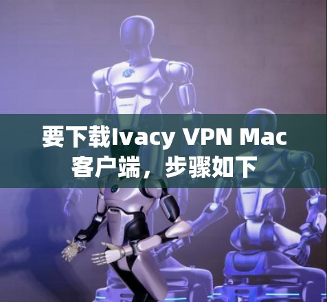要下载Ivacy VPN Mac客户端,步骤如下