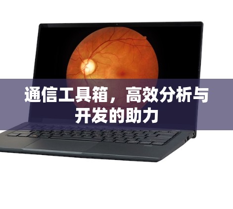 通信工具箱,高效分析与开发的助力